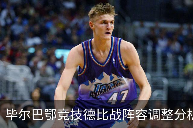 毕尔巴鄂竞技德比战阵容调整分析