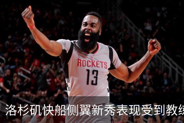 洛杉矶快船侧翼新秀表现受到教练认可的分析