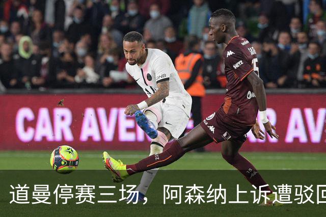 道曼停赛三场，阿森纳上诉遭驳回的分析与影响